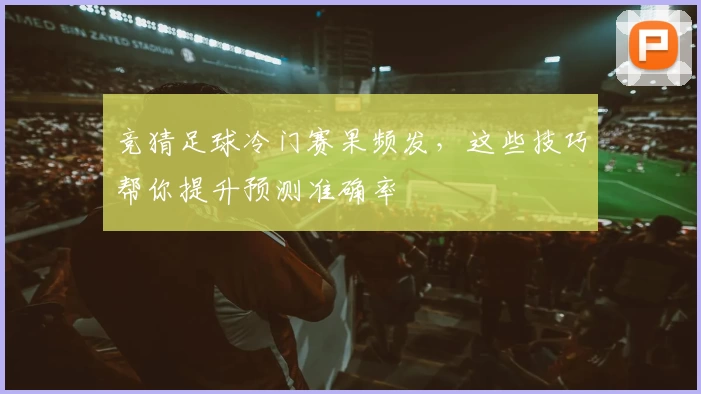 竞猜足球冷门赛果频发，这些技巧帮你提升预测准确率